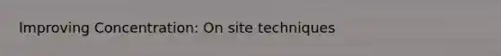 Improving Concentration: On site techniques