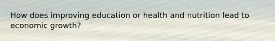 How does improving education or health and nutrition lead to economic growth?