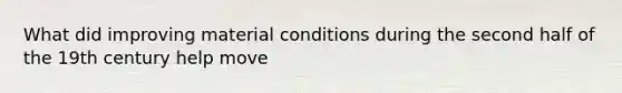 What did improving material conditions during the second half of the 19th century help move