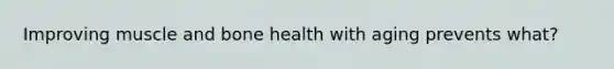 Improving muscle and bone health with aging prevents what?