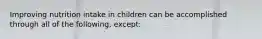 Improving nutrition intake in children can be accomplished through all of the following, except: