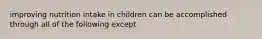 improving nutrition intake in children can be accomplished through all of the following except