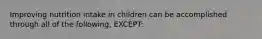 Improving nutrition intake in children can be accomplished through all of the following, EXCEPT: