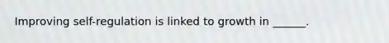 Improving self-regulation is linked to growth in ______.