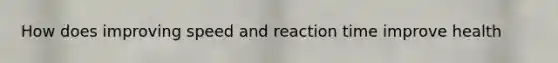 How does improving speed and reaction time improve health