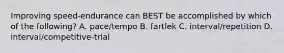 Improving speed-endurance can BEST be accomplished by which of the following? A. pace/tempo B. fartlek C. interval/repetition D. interval/competitive-trial