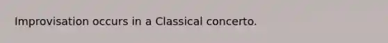 Improvisation occurs in a Classical concerto.