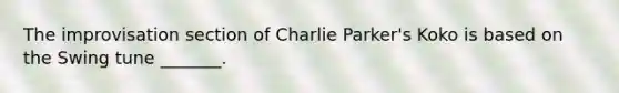 The improvisation section of Charlie Parker's Koko is based on the Swing tune _______.