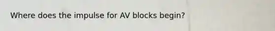 Where does the impulse for AV blocks​ begin?