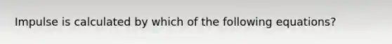 Impulse is calculated by which of the following equations?