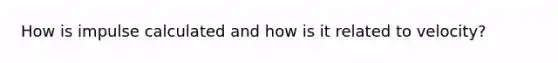 How is impulse calculated and how is it related to velocity?