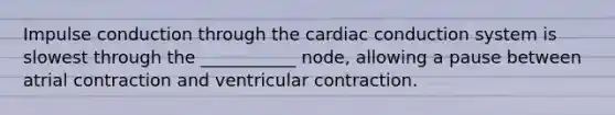 Impulse conduction through the cardiac conduction system is slowest through the ___________ node, allowing a pause between atrial contraction and ventricular contraction.