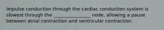 Impulse conduction through the cardiac conduction system is slowest through the ________________ node, allowing a pause between atrial contraction and ventricular contraction.