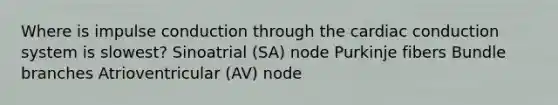 Where is impulse conduction through the <a href='https://www.questionai.com/knowledge/km9HYGGeec-cardiac-conduction' class='anchor-knowledge'>cardiac conduction</a> system is slowest? Sinoatrial (SA) node Purkinje fibers Bundle branches Atrioventricular (AV) node