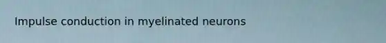 Impulse conduction in myelinated neurons