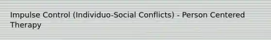 Impulse Control (Individuo-Social Conflicts) - Person Centered Therapy