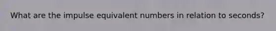 What are the impulse equivalent numbers in relation to seconds?