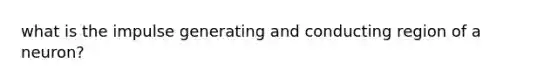 what is the impulse generating and conducting region of a neuron?
