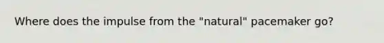 Where does the impulse from the "natural" pacemaker go?