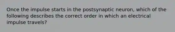 Once the impulse starts in the postsynaptic neuron, which of the following describes the correct order in which an electrical impulse travels?