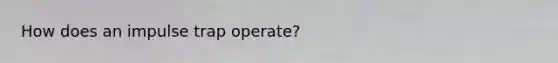 How does an impulse trap operate?