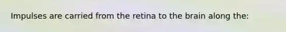 Impulses are carried from the retina to the brain along the: