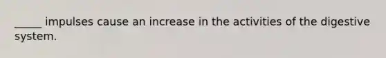 _____ impulses cause an increase in the activities of the digestive system.