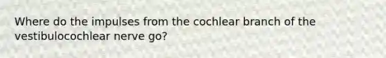 Where do the impulses from the cochlear branch of the vestibulocochlear nerve go?