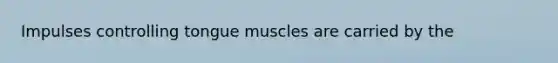 Impulses controlling tongue muscles are carried by the