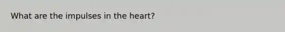 What are the impulses in <a href='https://www.questionai.com/knowledge/kya8ocqc6o-the-heart' class='anchor-knowledge'>the heart</a>?