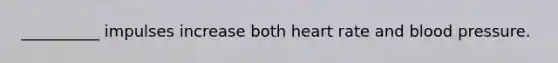 __________ impulses increase both heart rate and blood pressure.