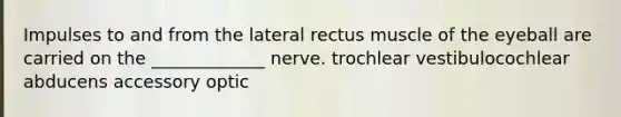 Impulses to and from the lateral rectus muscle of the eyeball are carried on the _____________ nerve. trochlear vestibulocochlear abducens accessory optic