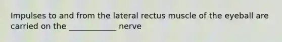 Impulses to and from the lateral rectus muscle of the eyeball are carried on the ____________ nerve