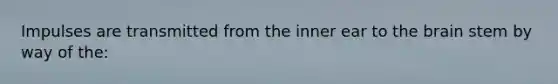 Impulses are transmitted from the inner ear to <a href='https://www.questionai.com/knowledge/kLMtJeqKp6-the-brain' class='anchor-knowledge'>the brain</a> stem by way of the: