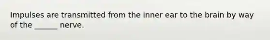 Impulses are transmitted from the inner ear to the brain by way of the ______ nerve.