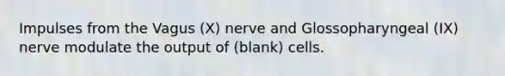 Impulses from the Vagus (X) nerve and Glossopharyngeal (IX) nerve modulate the output of (blank) cells.