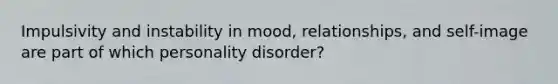 Impulsivity and instability in mood, relationships, and self-image are part of which personality disorder?