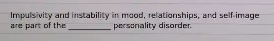 Impulsivity and instability in mood, relationships, and self-image are part of the ___________ personality disorder.