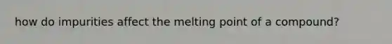 how do impurities affect the melting point of a compound?