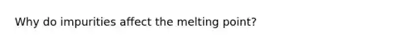 Why do impurities affect the melting point?