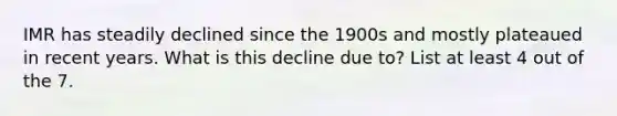 IMR has steadily declined since the 1900s and mostly plateaued in recent years. What is this decline due to? List at least 4 out of the 7.