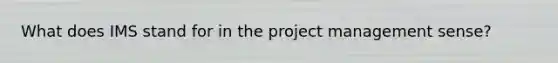 What does IMS stand for in the project management sense?