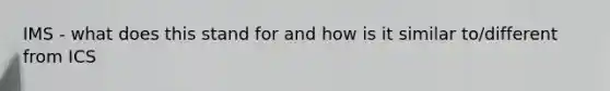 IMS - what does this stand for and how is it similar to/different from ICS
