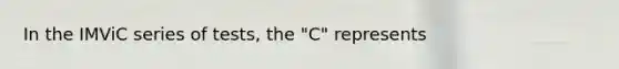 In the IMViC series of tests, the "C" represents