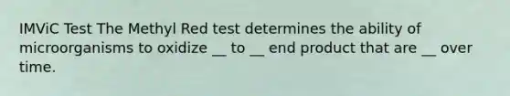 IMViC Test The Methyl Red test determines the ability of microorganisms to oxidize __ to __ end product that are __ over time.