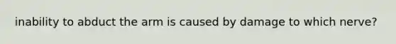 inability to abduct the arm is caused by damage to which nerve?