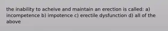 the inability to acheive and maintain an erection is called: a) incompetence b) impotence c) erectile dysfunction d) all of the above