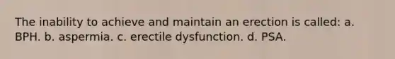 The inability to achieve and maintain an erection is called: a. BPH. b. aspermia. c. erectile dysfunction. d. PSA.