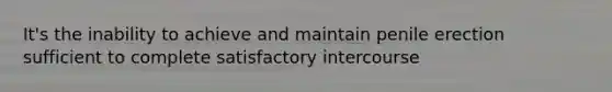 It's the inability to achieve and maintain penile erection sufficient to complete satisfactory intercourse