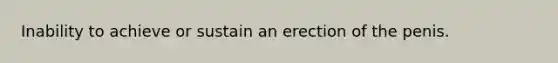 Inability to achieve or sustain an erection of the penis.